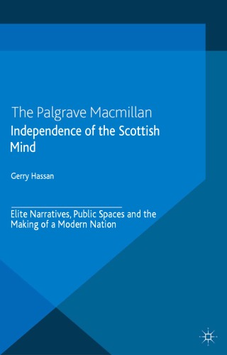 Independence of the Scottish Mind: Elite Narratives, Public Spaces and the Making of a Modern Nation