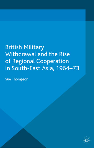 British Military Withdrawal and the Rise of Regional Cooperation in South-East Asia, 1964-73