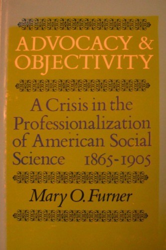 Advocacy and Objectivity: A Crisis in the Professionalization of American Social Science, 1865-1905