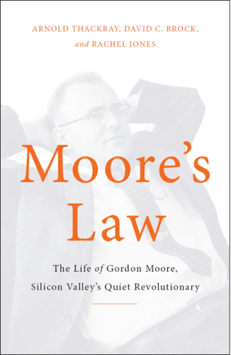 Moore's Law: The Life of Gordon Moore, Silicon Valley's Quiet Revolutionary