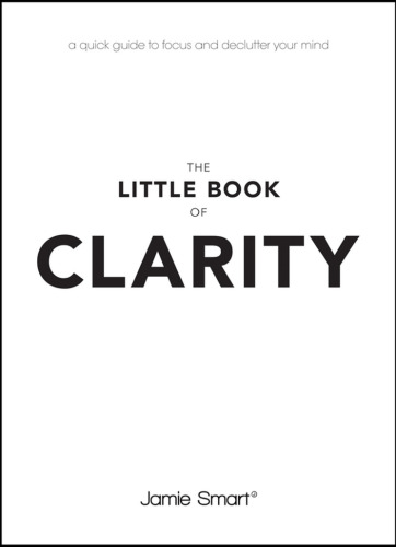The Little Book of Clarity: A Quick Guide to Focus and Declutter Your Mind
