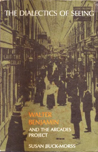 The Dialectics of Seeing: Walter Benjamin and the Arcades Project