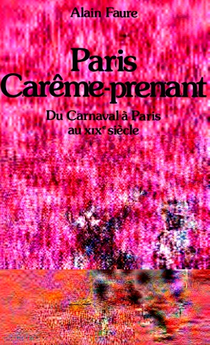 Paris Carême-prenant. Du carnaval à Paris au XIXe siècle