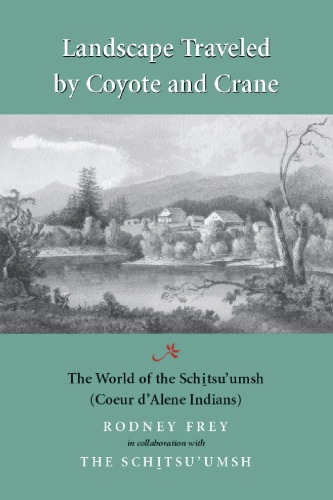 Landscape Traveled by Coyote and Crane: The World of the Schitsu'umsh (Coeur D'Alene Indians)