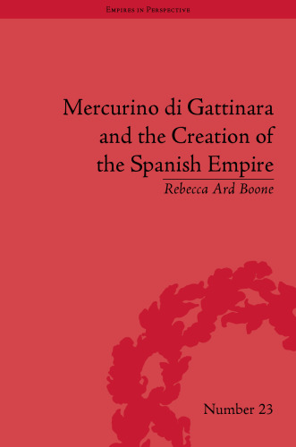 Mercurino di Gattinara and the Creation of the Spanish Empire