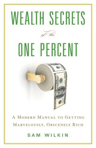 Wealth Secrets of the One Percent: A Modern Manual to Getting Marvelously, Obscenely Rich