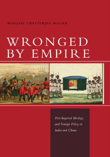 Wronged by Empire: Post-Imperial Ideology and Foreign Policy in India and China