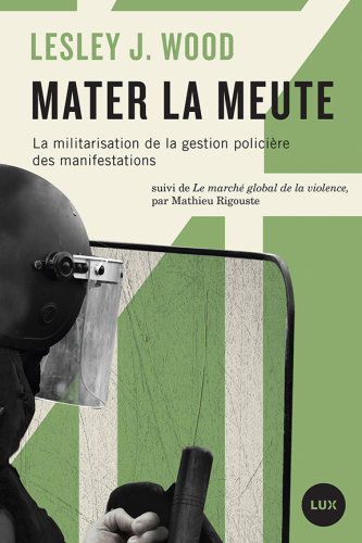 Mater la meute : La militarisation de la gestion policière des manifestations suivi de Le marché global de la violence