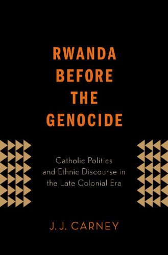 Rwanda Before the Genocide: Catholic Politics and Ethnic Discourse in the Late Colonial Era