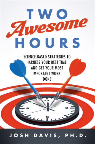 Two Awesome Hours: Science-Based Strategies to Harness Your Best Time and Get Your Most Important Work Done