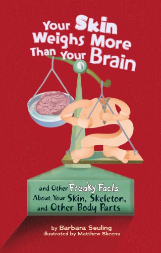 Your Skin Weighs More Than Your Brain: and Other Freaky Facts About Your Skin, Skeleton, and Other Body Parts