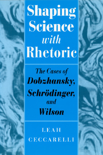 Shaping Science with Rhetoric: The Cases of Dobzhansky, Schrödinger, and Wilson