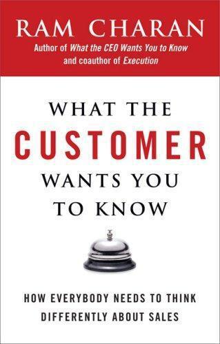 What the Customer Wants You to Know: How Everybody Needs to Think Differently About Sales