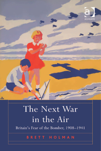 The Next War in the Air: Britain's Fear of the Bomber, 1908–1941