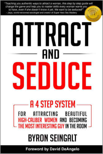 Attract and Seduce: A 4-Step System For Attracting Beautiful High-Caliber Women and Becoming The Most Interesting Guy In The Room