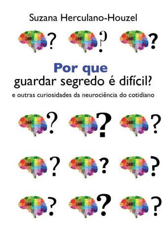 Por que guardar segredo é difícil?: e outras curiosidades da neurociência do cotidiano