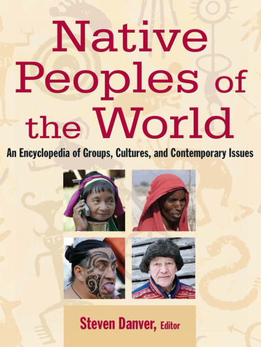 Native Peoples of the World: An Encylopedia [Encyclopedia] of Groups, Cultures and Contemporary Issues