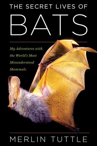 The Secret Lives of Bats: My Adventures with the World's Most Misunderstood Mammals