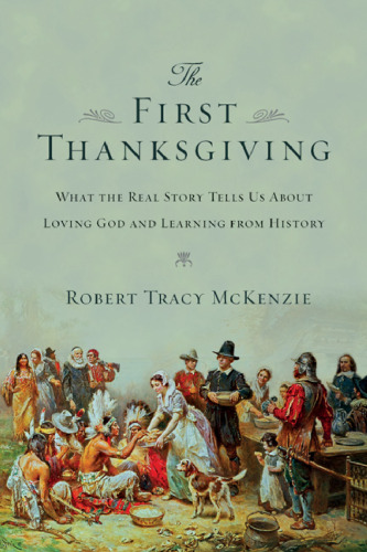 The first Thanksgiving : what the real story tells us about loving God and learning from history