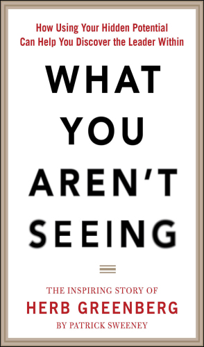 What You Aren't Seeing: How Using Your Hidden Potential Can Help You Discover the Leader Within, The Inspiring Story of Herb Greenberg