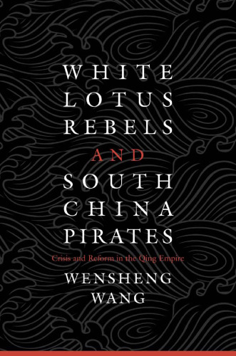 White Lotus Rebels and South China Pirates: Crisis and Reform in the Qing Empire