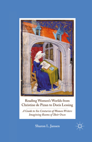 Reading Women’s Worlds from Christine de Pizan to Doris Lessing: A Guide to Six Centuries of Women Writers Imagining Rooms of Their Own
