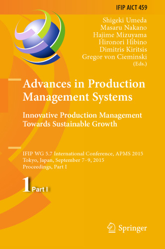 Advances in Production Management Systems: Innovative Production Management Towards Sustainable Growth: IFIP WG 5.7 International Conference, APMS 2015, Tokyo, Japan, September 7-9, 2015, Proceedings, Part I