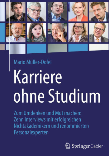 Karriere ohne Studium: Zum Umdenken und Mut machen: Zehn Interviews mit erfolgreichen Nichtakademikern und renommierten Personalexperten