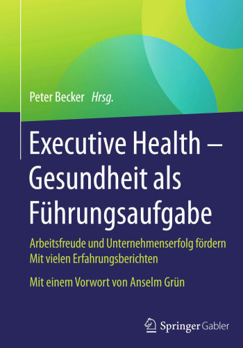 Executive Health - Gesundheit als Führungsaufgabe: Arbeitsfreude und Unternehmenserfolg fördern Mit vielen Erfahrungsberichten Mit einem Vorwort von Anselm Grün