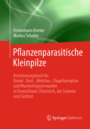Pflanzenparasitische Kleinpilze: Bestimmungsbuch für Brand-, Rost-, Mehltau-, Flagellatenpilze und Wucherlingsverwandte in Deutschland, Österreich, der Schweiz und Südtirol