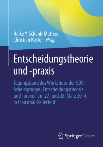 Entscheidungstheorie und –praxis: Tagungsband des Workshops der GOR-Arbeitsgruppe „Entscheidungstheorie und -praxis“ am 27. und 28. März 2014 in Clausthal-Zellerfeld