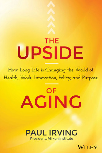 The Upside of Aging: How Long Life Is Changing the World of Health, Work, Innovation, Policy and Purpose