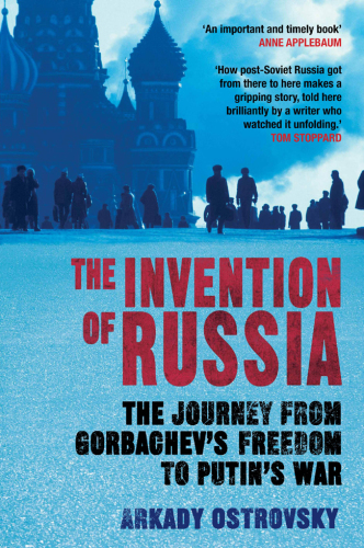 The Invention of Russia: The Journey from Gorbachev's Freedom to Putin's War