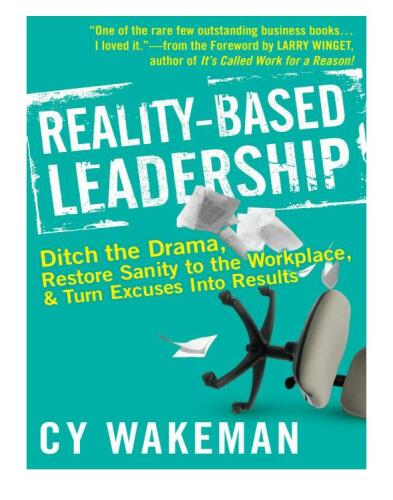 Reality-Based Leadership: Ditch the Drama, Restore Sanity to the Workplace, and Turn Excuses into Results