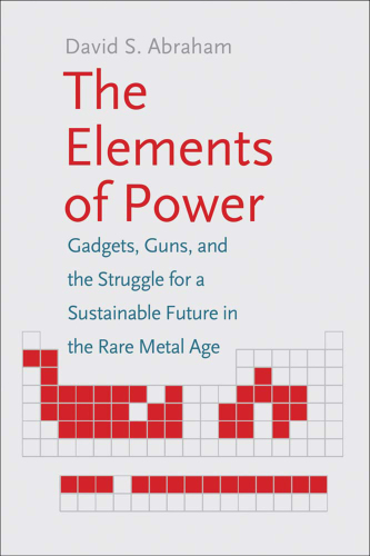 The Elements of Power: Gadgets, Guns, and the Struggle for a Sustainable Future in the Rare Metal Age