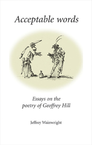 Acceptable Words: Essays on the Poetry of Geoffrey Hill