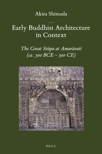 Early Buddhist Architecture in Context: The Great Stūpa at Amarāvatī (ca. 300 BCE-300 CE)