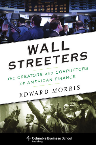 Wall Streeters: The Creators and Corruptors of American Finance