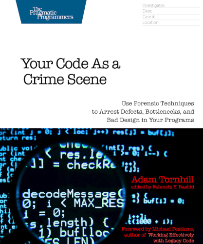 Your Code as a Crime Scene: Use Forensic Techniques to Arrest Defects, Bottlenecks, and Bad Design in Your Programs
