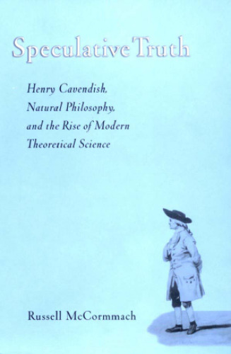 Speculative truth: Henry Cavendish, natural philosophy, and the rise of modern theoretical science