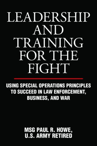 Leadership and Training for the Fight: Using Special Operations Principles to Succeed in Law Enforcement, Business, and War