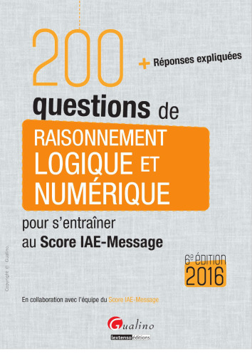 200 questions de raisonnement logique et numérique pour s'entraîner au Score IAE-Message 2016