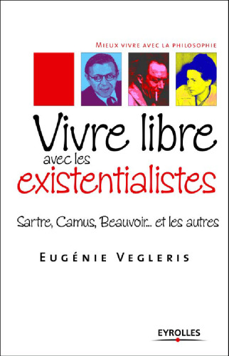 Vivre libre aves les existentialistes : Sartre, Camus, Beauvoir... et les autres