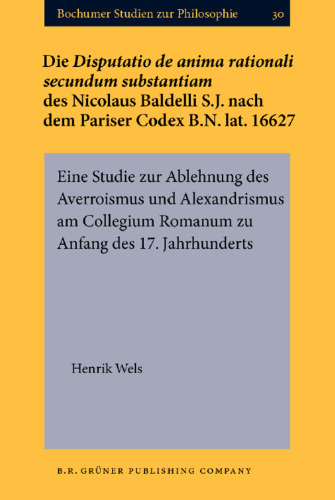 Die Disputatio De Anima Rationali Secundum Substantium des Nicolaus Baldelli S.J. Nach dem Pariser Codex B.N. Lat. 16627: Eine Studie zur Ablehnung des Averroismus und Alexandrismus am Collegium Romanum zu Anfang des 17. Jahrhunderts