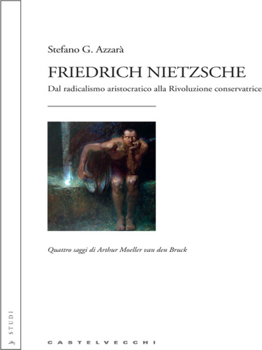 Friedrich Nietzsche. Dal radicalismo aristocratico alla rivoluzione conservatrice. Quattro saggi di Arthur Moeller van den Bruck