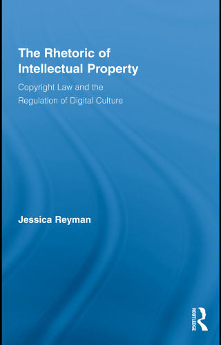 The rhetoric of intellectual property : copyright law and the regulation of digital culture