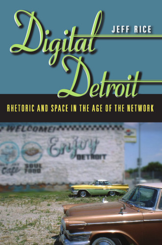Digital Detroit : rhetoric and space in the age of the network