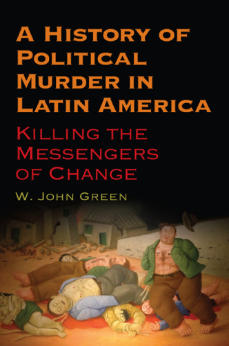 A History of Political Murder in Latin America: Killing the Messengers of Change