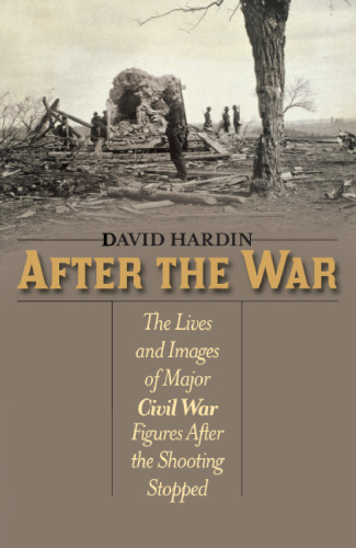 After the war : the lives and images of major Civil War figures after the shooting stopped