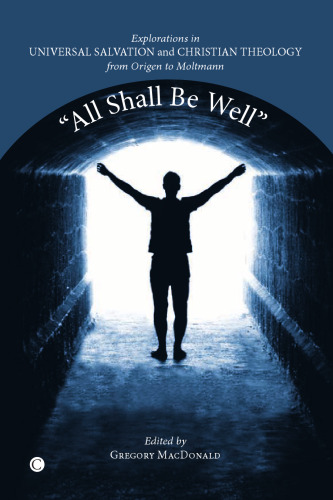 'All shall be well' : explorations in Universalism and Christian theology from Origen to Moltmann